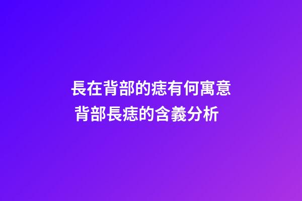 長在背部的痣有何寓意 背部長痣的含義分析